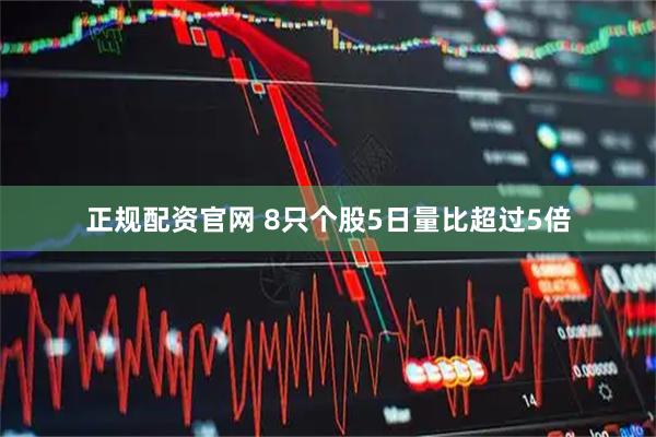 正规配资官网 8只个股5日量比超过5倍