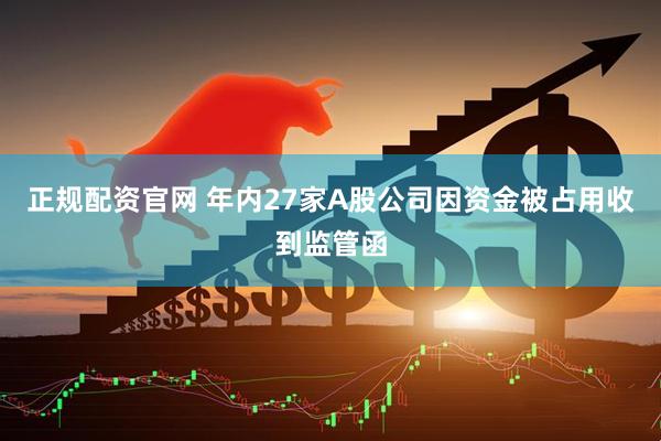 正规配资官网 年内27家A股公司因资金被占用收到监管函