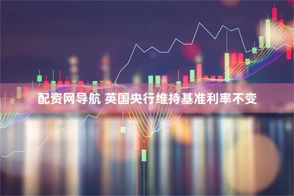 配资网导航 英国央行维持基准利率不变