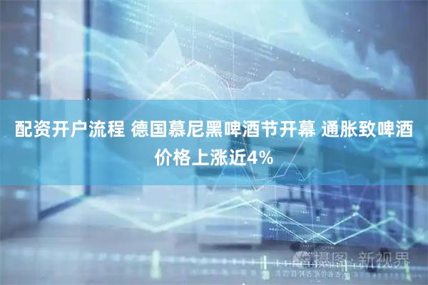 配资开户流程 德国慕尼黑啤酒节开幕 通胀致啤酒价格上涨近4%