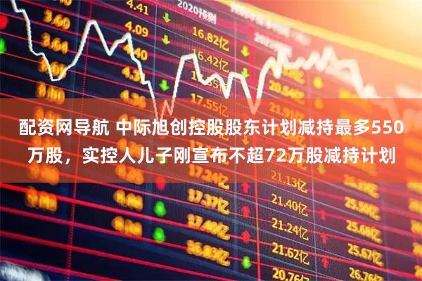 配资网导航 中际旭创控股股东计划减持最多550万股，实控人儿子刚宣布不超72万股减持计划